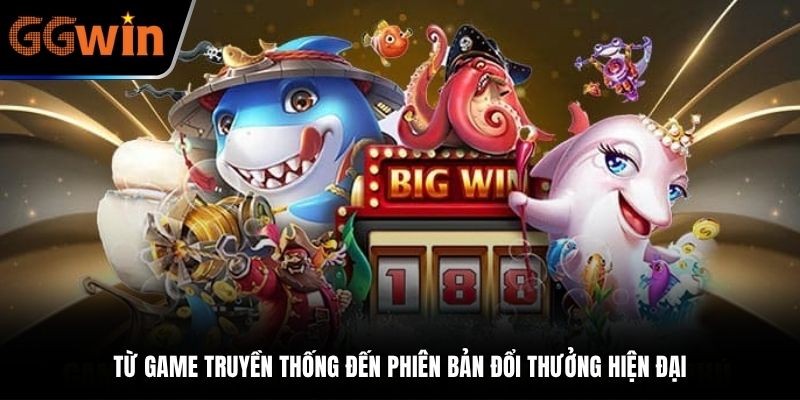 Từ game truyền thống đến phiên bản đổi thưởng hiện đại