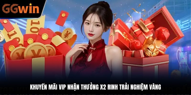 Khuyến mãi VIP nhận thưởng X2 rinh trải nghiệm vàng