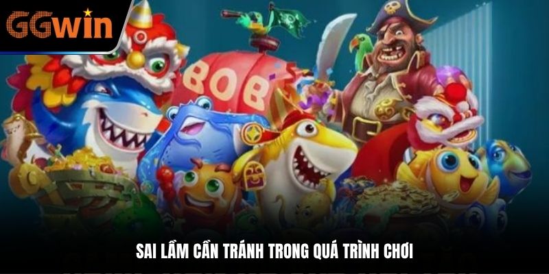 Sai lầm cần tránh trong quá trình chơi