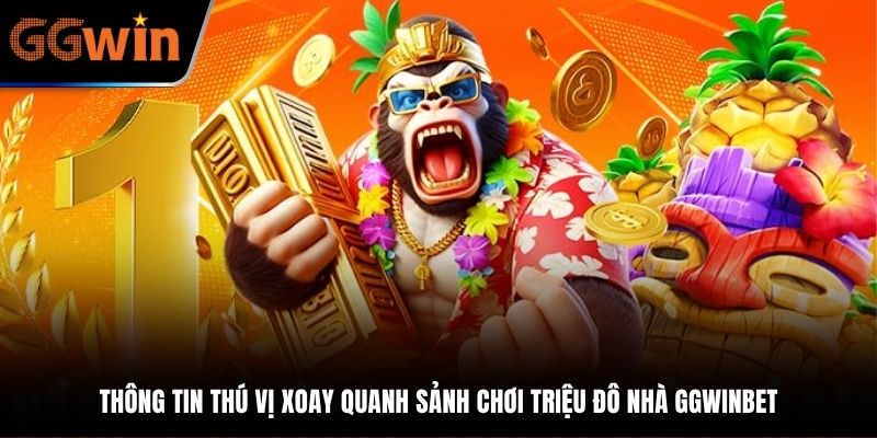 Thông tin thú vị xoay quanh sảnh chơi triệu đô nhà GGWINBET